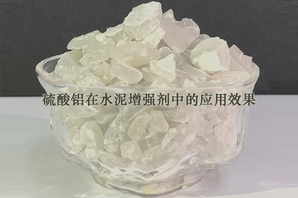 硫酸鋁在水泥增強劑中的應用效果