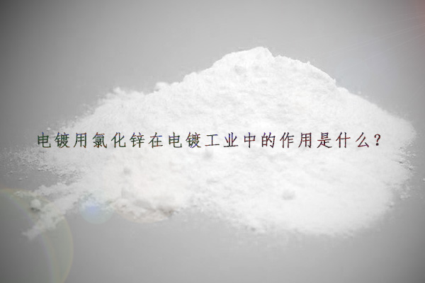 電鍍用氯化鋅在電鍍工業(yè)中的作用是什么?