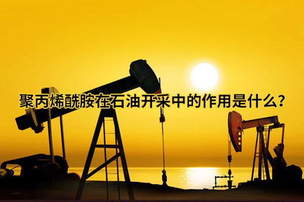 聚丙烯酰胺在石油開采中的作用是什么?